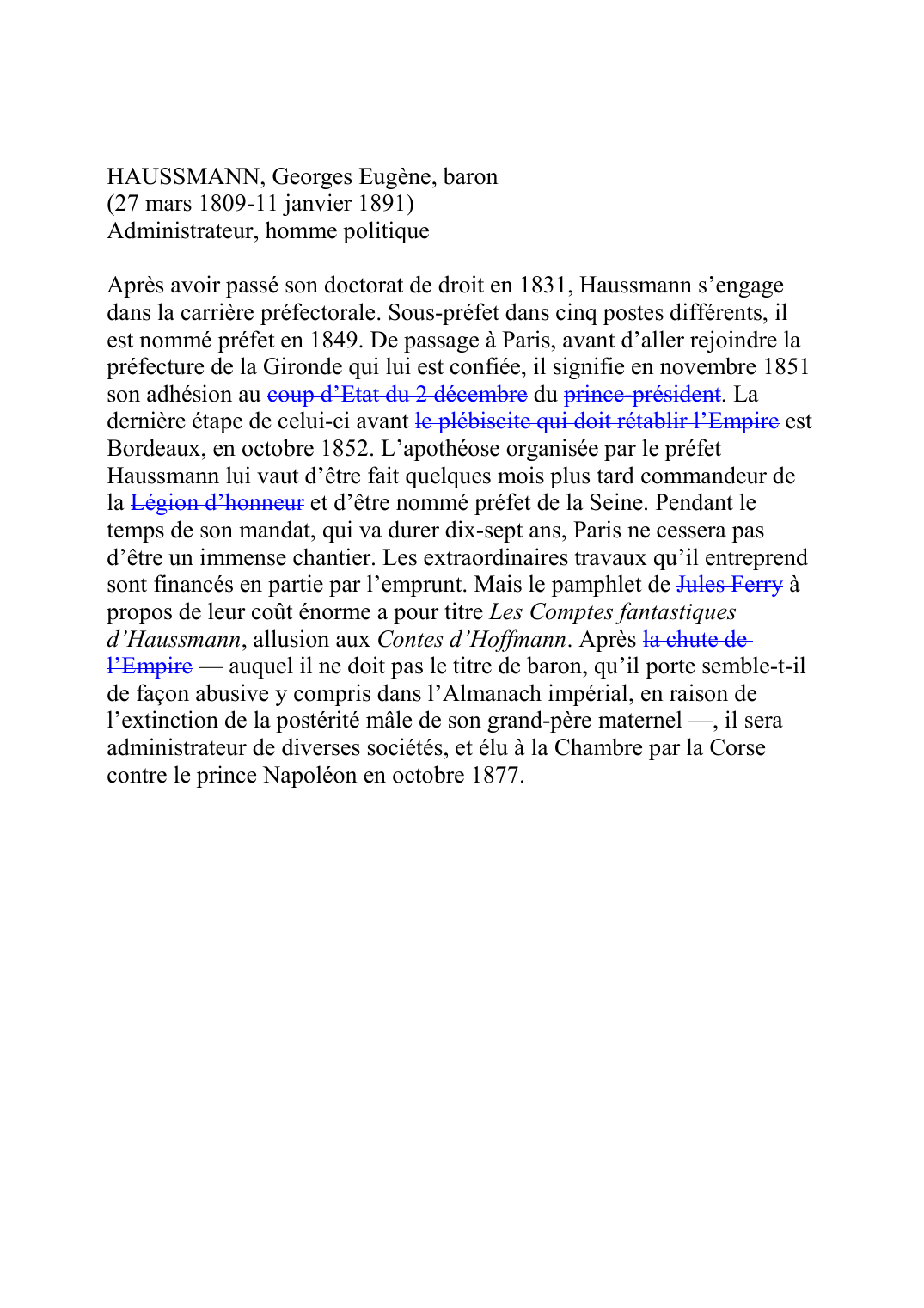 Prévisualisation du document HAUSSMANN, Georges Eugène, baron (27 mars 1809-11 janvier 1891) Administrateur, homme politique  Après avoir passé son doctorat de droit en 1831, Haussmann s'engage dans la carrière préfectorale.