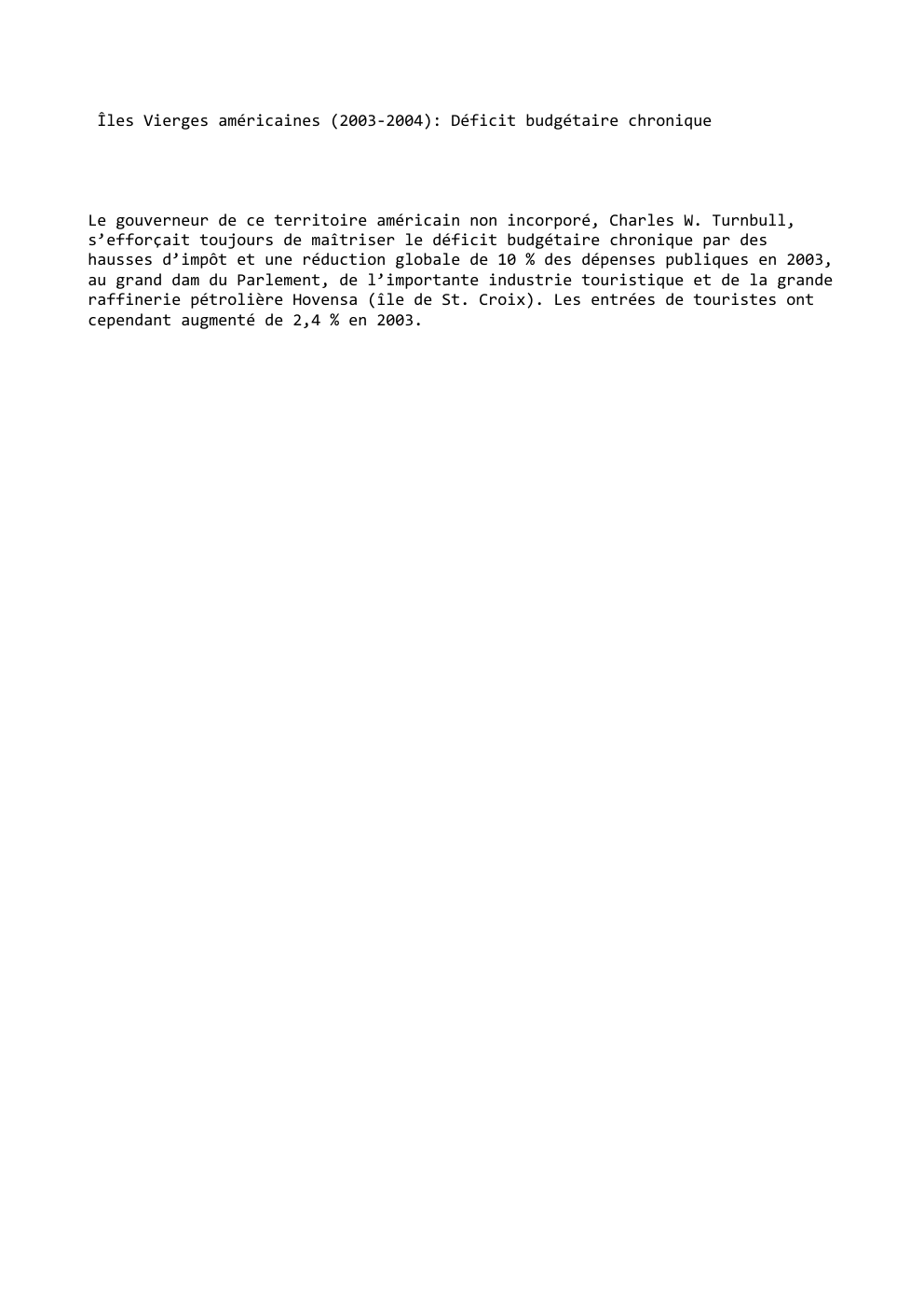 Prévisualisation du document Îles Vierges américaines (2003-2004): Déficit budgétaire chronique

Le gouverneur de ce territoire américain non incorporé, Charles W. Turnbull,
s’efforçait toujours...