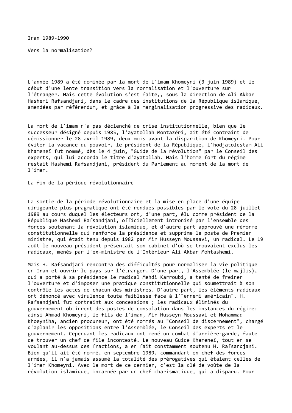 Prévisualisation du document Iran 1989-1990
Vers la normalisation?

L'année 1989 a été dominée par la mort de l'imam Khomeyni (3 juin 1989) et...