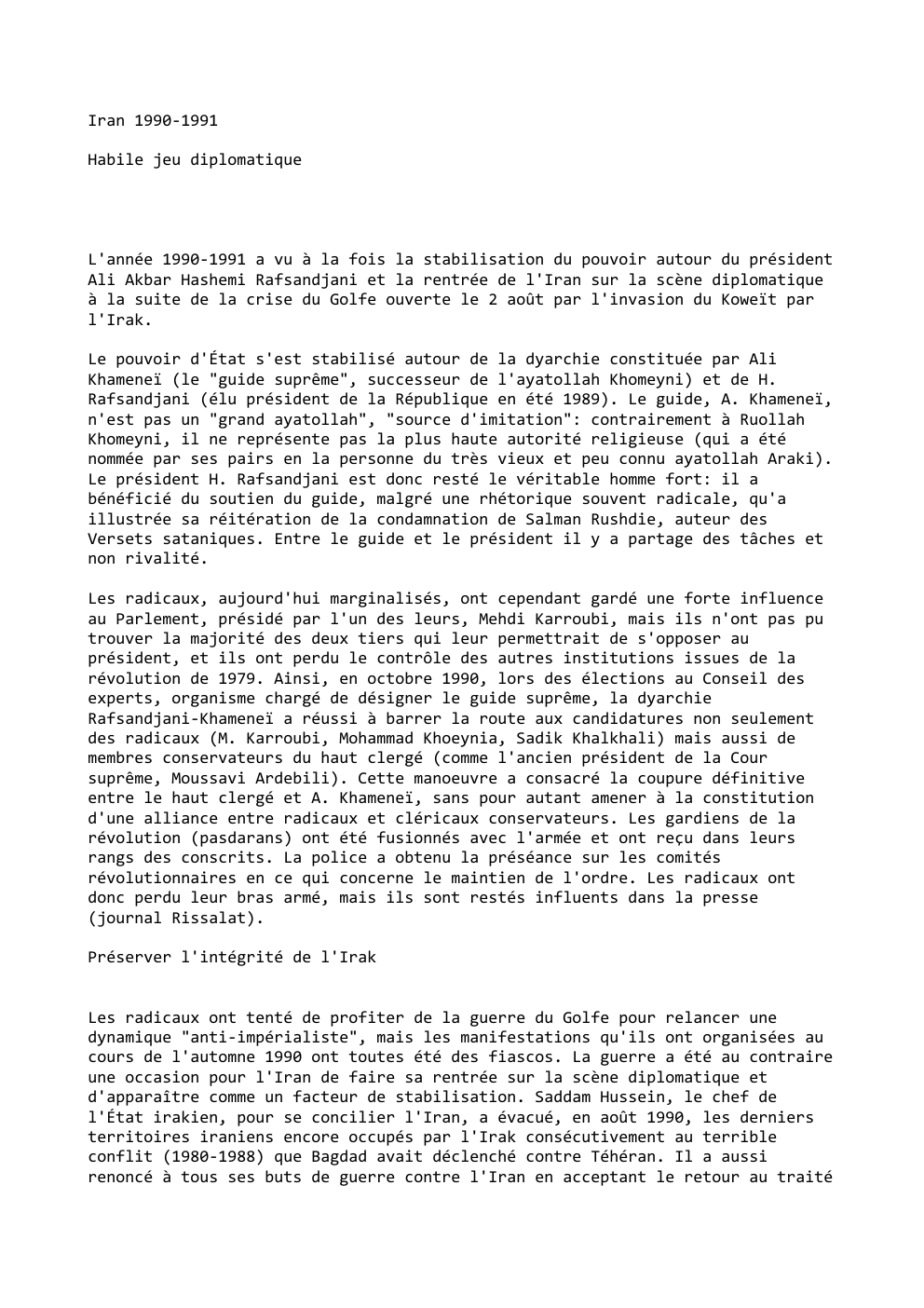 Prévisualisation du document Iran 1990-1991
Habile jeu diplomatique

L'année 1990-1991 a vu à la fois la stabilisation du pouvoir autour du président
Ali...