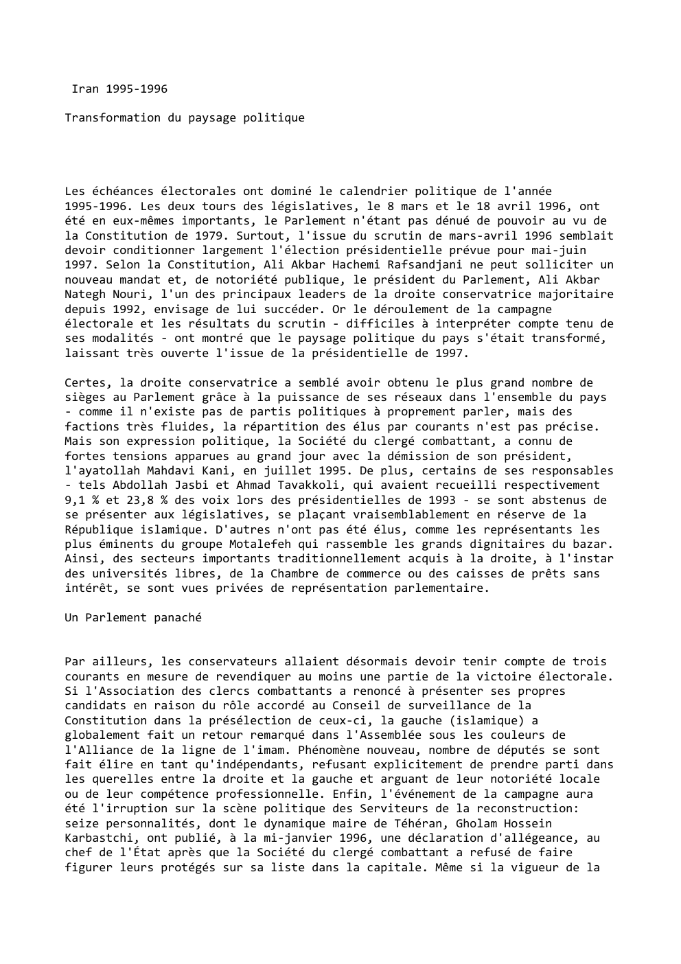 Prévisualisation du document Iran 1995-1996
Transformation du paysage politique

Les échéances électorales ont dominé le calendrier politique de l'année
1995-1996. Les deux tours...