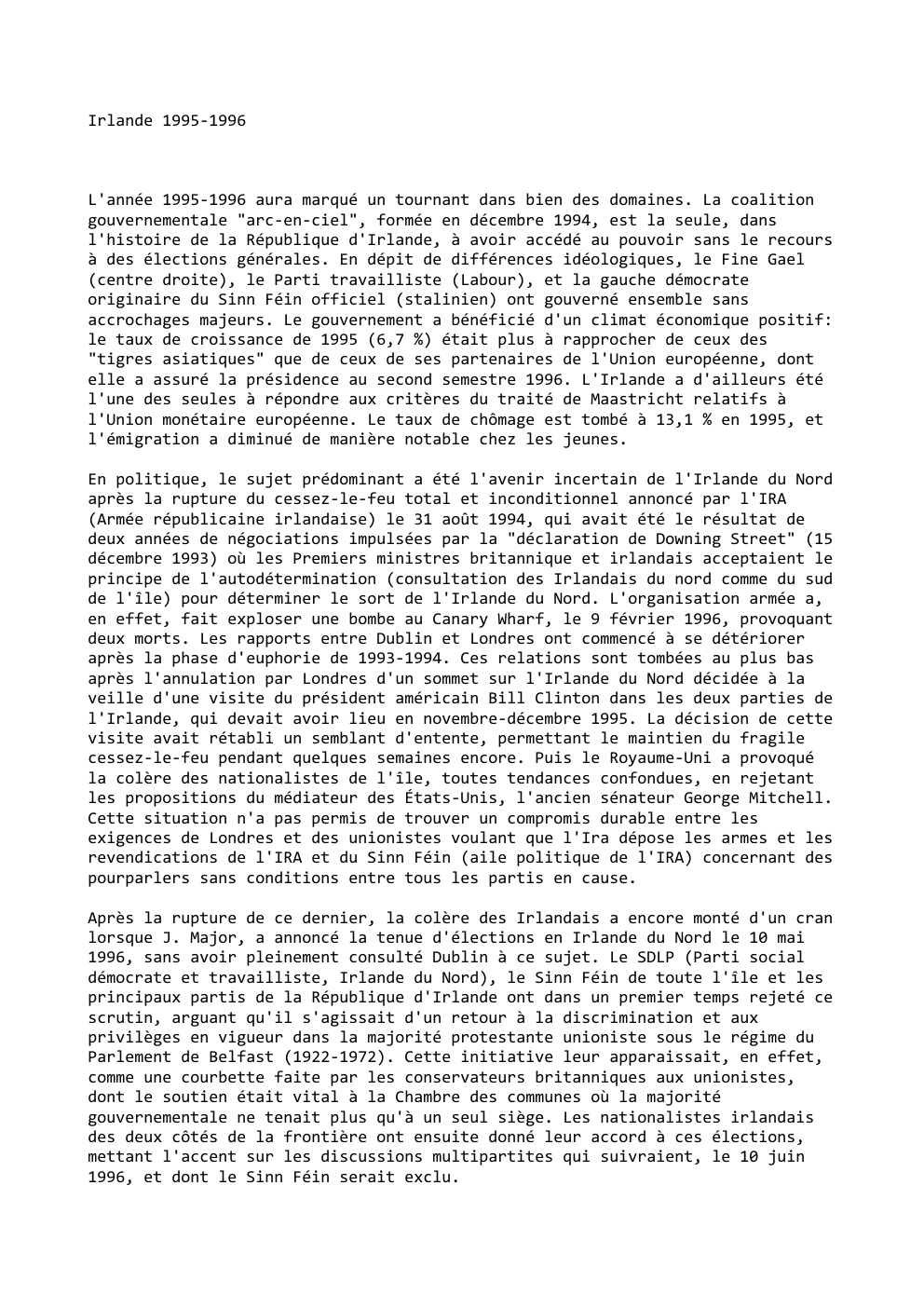 Prévisualisation du document Irlande 1995-1996

L'année 1995-1996 aura marqué un tournant dans bien des domaines. La coalition
gouvernementale "arc-en-ciel", formée en décembre 1994,...