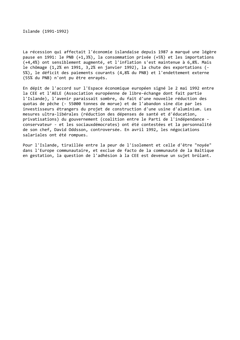Prévisualisation du document Islande (1991-1992)

La récession qui affectait l'économie islandaise depuis 1987 a marqué une légère
pause en 1991: le PNB (+1,3%),...