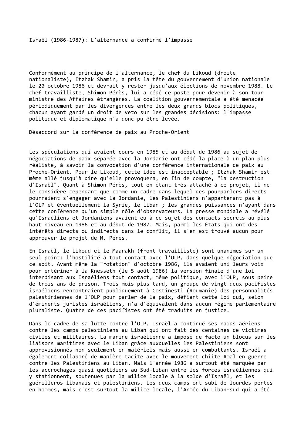 Prévisualisation du document Israël (1986-1987): L'alternance a confirmé l'impasse

Conformément au principe de l'alternance, le chef du Likoud (droite
nationaliste), Itzhak Shamir, a...
