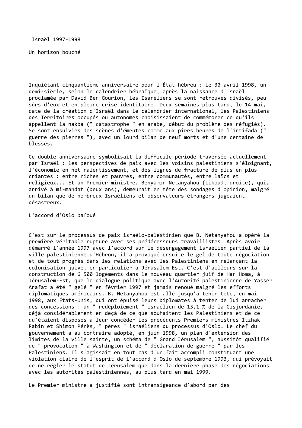 Prévisualisation du document Israël 1997-1998
Un horizon bouché

Inquiétant cinquantième anniversaire pour l'État hébreu : le 30 avril 1998, un
demi-siècle, selon le...