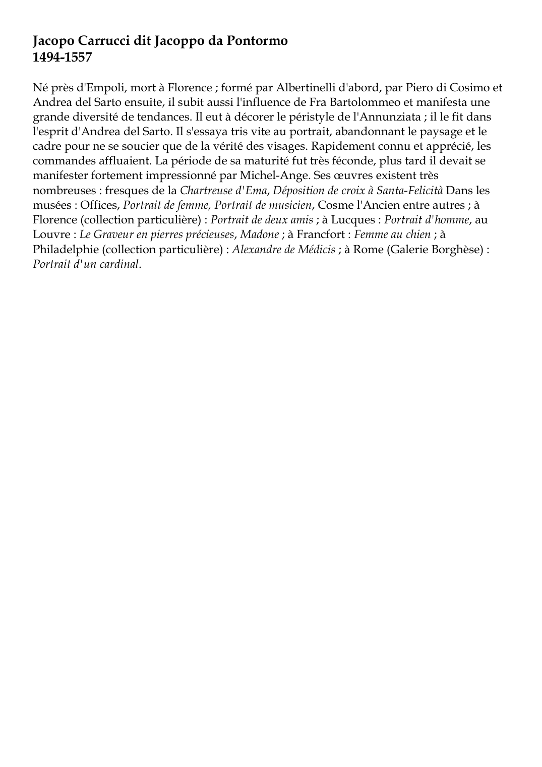 Prévisualisation du document Jacopo Carrucci dit Jacoppo da Pontormo1494-1557Né près d'Empoli, mort à Florence ; formé par Albertinelli d'abord, par Piero di Cosimo etAndrea del Sarto ensuite, il subit aussi l'influence de Fra Bartolommeo et manifesta unegrande diversité de tendances.