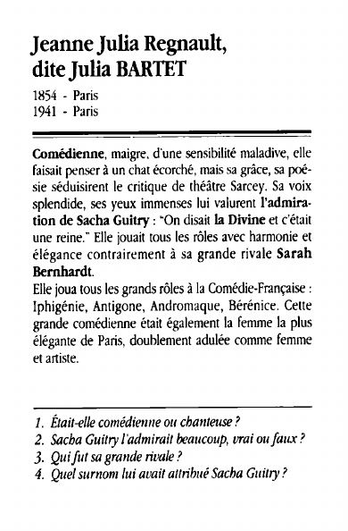 Prévisualisation du document Jeanne Julia Regnault,dite Julia BARTET1854 - Paris1941 - ParisComédienne, maigre, d'une sensibilité maladive, ellefaisait penser à un chat écorché, mais sa grâce, sa poésie séduisirent le critique de théâtre Sarcey.