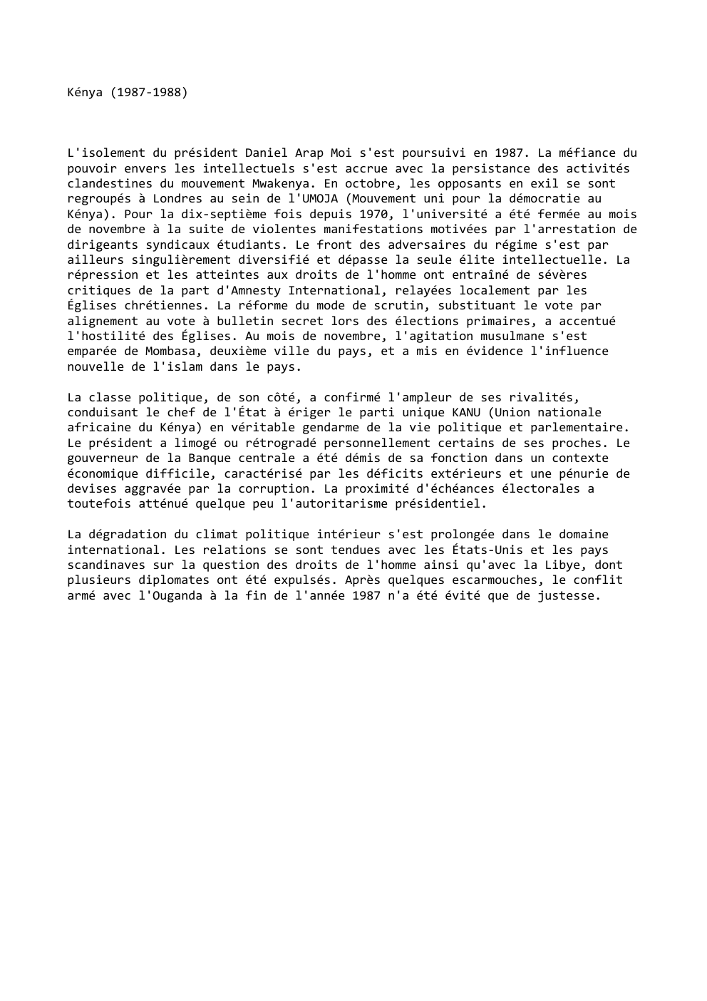 Prévisualisation du document Kénya (1987-1988)

L'isolement du président Daniel Arap Moi s'est poursuivi en 1987. La méfiance du
pouvoir envers les intellectuels s'est...