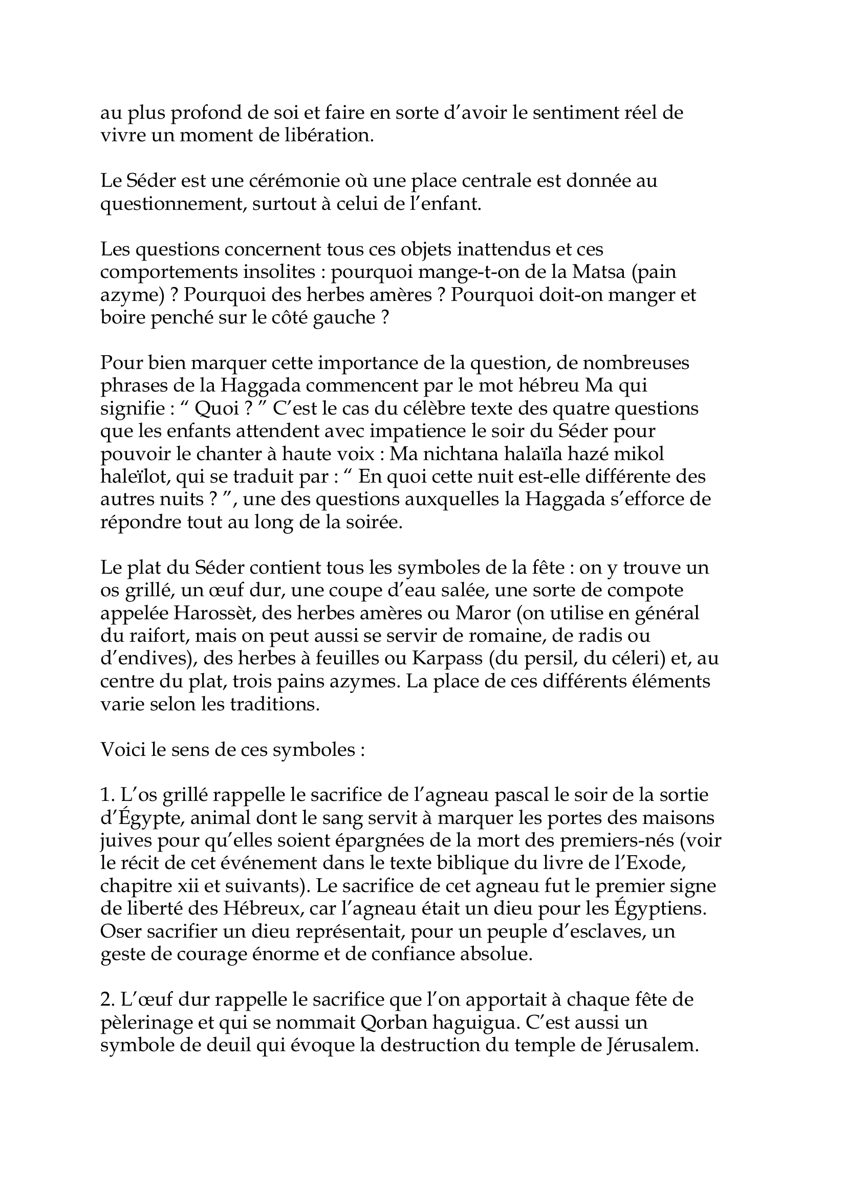 Prévisualisation du document La cérémonie du Séder
Durant le Séder, on raconte en lisant sur la Haggada l'histoire de la
sortie d'Égypte, et on montre sur le plat du Séder tous les symboles
supports de cette narration.