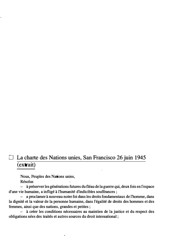 Prévisualisation du document □

La charte des Nations unies, San Francisco 26 juin 1945
(extrait)

Nous, Peuples des Nations unies,
Résolus
- à...