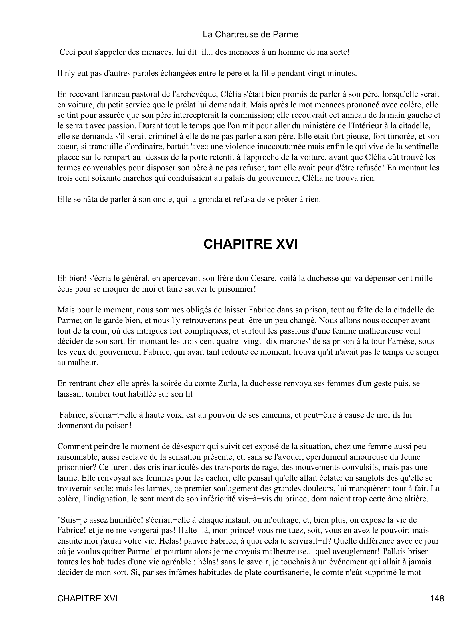 Prévisualisation du document La Chartreuse de Parme
Les yeux de la jeune fille avaient déjà pris une tout autre expression; mais, suivant les instructions cent fois
répétées de son père, elle répondit avec un air d'ignorance que le langage de ses yeux contredisait hautement:
Je n'ai rien appris, monseigneur.