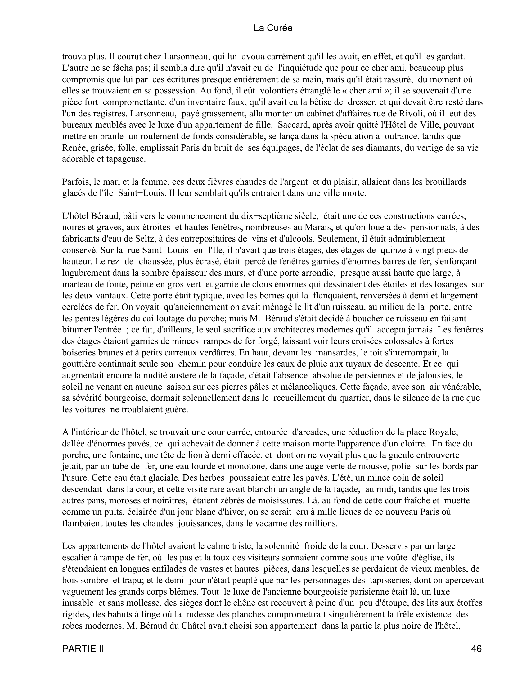 Prévisualisation du document La Curée
de ses amis qui allait être exproprié, rue de la Pépinière; il eut bien soin de dire à chacun des deux compères
qu'il ne parlerait de cette affaire à aucun autre membre de la commission, que c'était une chose en l'air, mais
qu'il comptait sur toute sa bienveillance.