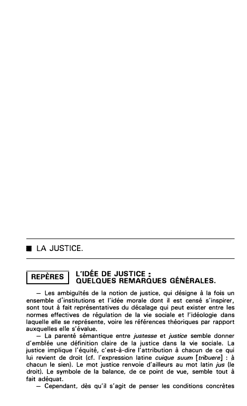 Prévisualisation du document ■ LA JUSTICE.
REPÈRES

L'IDÉE DE JUSTICE
QUELQUES REMARQUES GÉNÉRALES.

- Les ambiguïtés de la notion de justice, qui désigne...