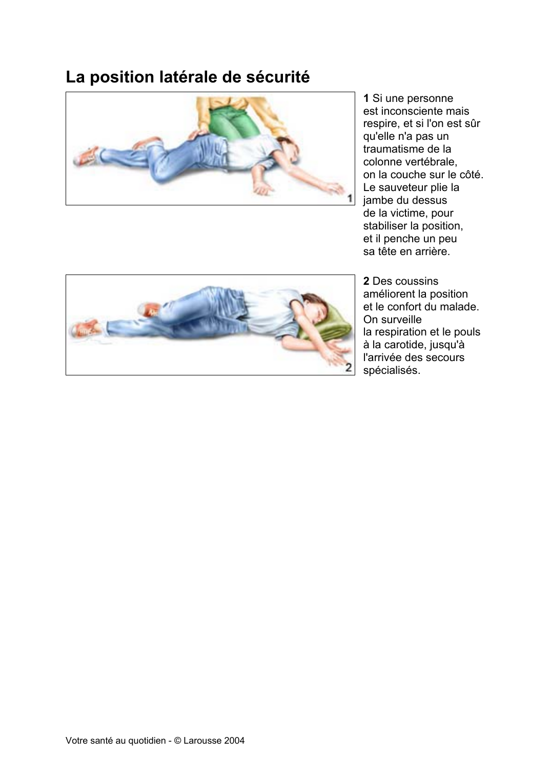 Prévisualisation du document La position latérale de sécurité1 Si une personneest inconsciente maisrespire, et si l'on est sûrqu'elle n'a pas untraumatisme de lacolonne vertébrale,on la couche sur le côté.