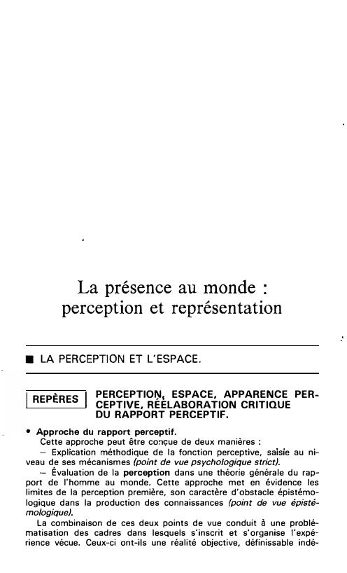 Prévisualisation du document La présence au monde
perception et représentation

■ LA PERCEPTION ET L'ESPACE.
REPÈRES

PERCEPTIO�, ESPACE, APPARENCE PER­
CEPTIVE, REELABORATION CRITIQUE...