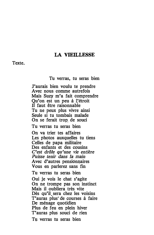 Prévisualisation du document LA VIEILLESSE
Texte.
Tu verras, tu seras bien
J'aurais bien voulu te prendre
Avec nous comme autrefois
Mais Suzy m'a...