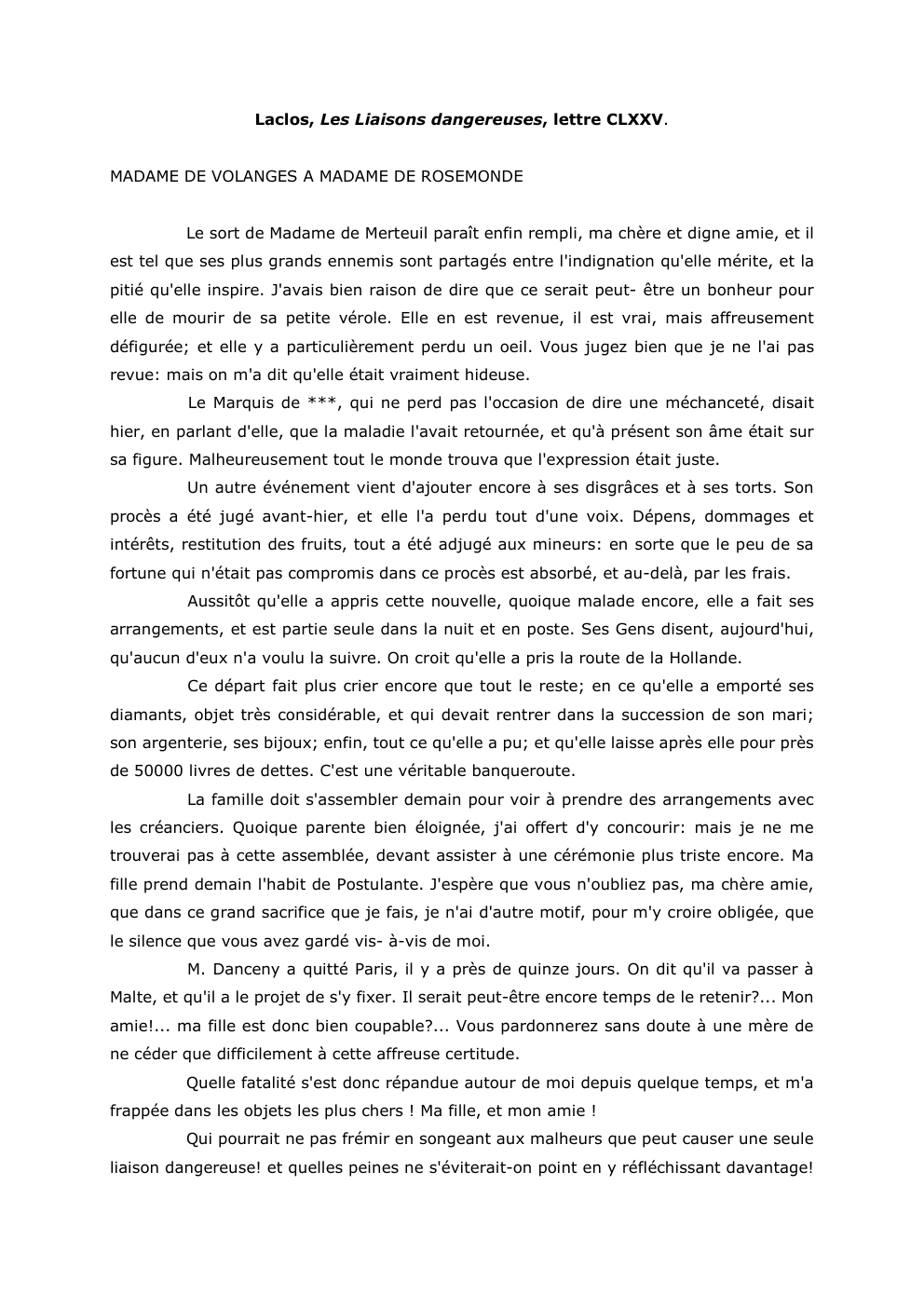 Prévisualisation du document Laclos, Les Liaisons dangereuses, lettre CLXXV.
MADAME DE VOLANGES A MADAME DE ROSEMONDE
Le sort de Madame de Merteuil paraît...