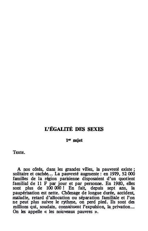 Prévisualisation du document L'ËGALITÉ DE, SEXE,
1er sujet
Texte.
A nos côtés, dans les grandes villes, la pauvreté existe ;
solitaire et cachée....