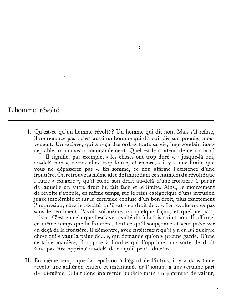 Prévisualisation du document L'homme révolté
I. Qu'est-ce qu'un homme révolté? Un homme qui dit non. Mais s'il refuse,
il ne renonce pas :...