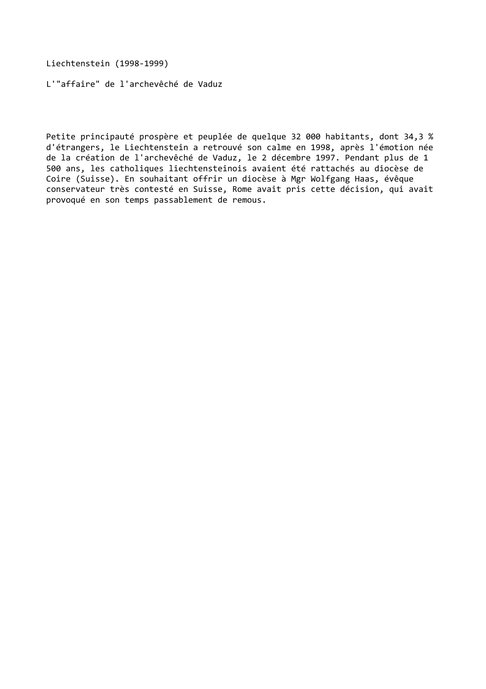 Prévisualisation du document Liechtenstein (1998-1999)
L'"affaire" de l'archevêché de Vaduz

Petite principauté prospère et peuplée de quelque 32 000 habitants, dont 34,3 %...