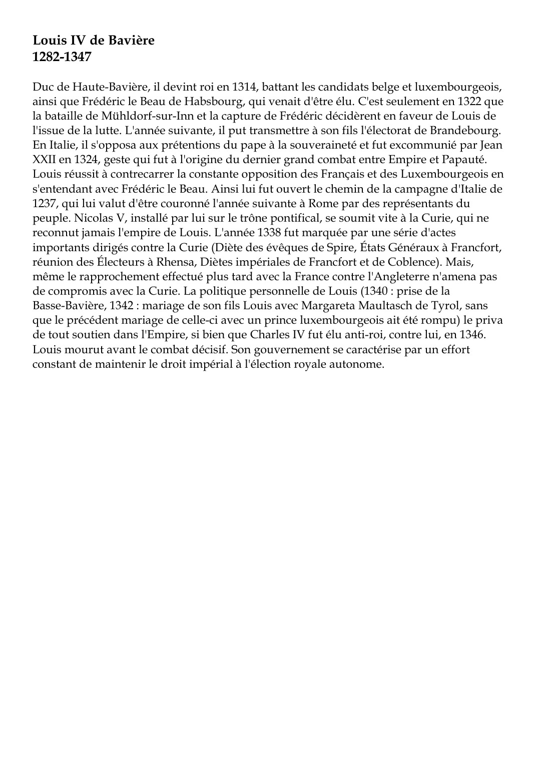 Prévisualisation du document Louis IV de Bavière1282-1347Duc de Haute-Bavière, il devint roi en 1314, battant les candidats belge et luxembourgeois,ainsi que Frédéric le Beau de Habsbourg, qui venait d'être élu.