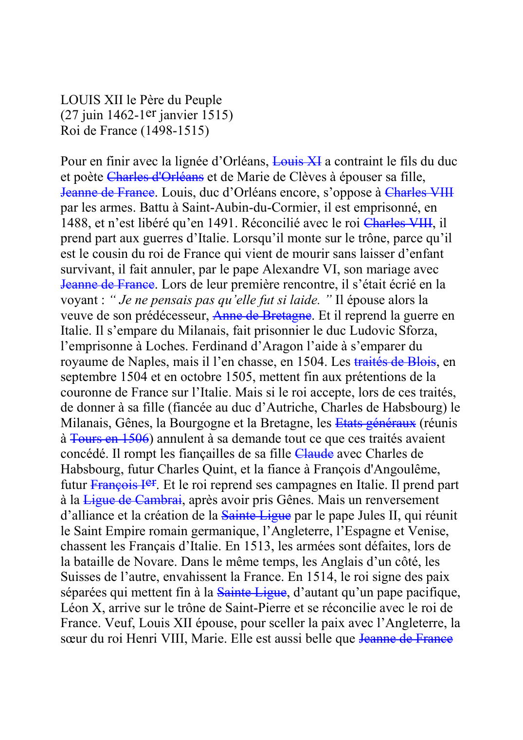 Prévisualisation du document LOUIS XII le Père du Peuple (27 juin 1462-1er janvier 1515) Roi de France (1498-1515)  Pour en finir avec la lignée d'Orléans, Louis XIF068 a contraint le fils du duc et poète Charles d'OrléansF063 et de Marie de Clèves à épouser sa fille, Jeanne de FranceF074D.