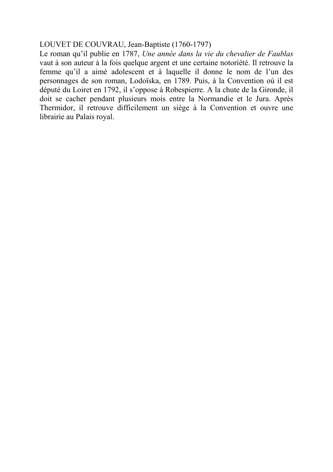 Prévisualisation du document LOUVET DE COUVRAU, Jean-Baptiste (1760-1797)Le roman qu'il publie en 1787, Une année dans la vie du chevalier de Faublas vaut à son auteur à la fois quelque argent et une certaine notoriété.