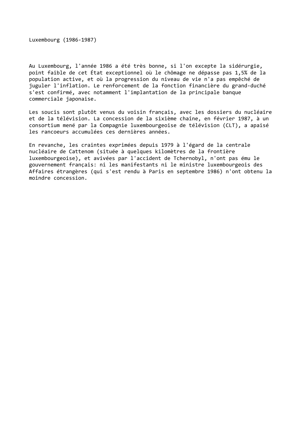 Prévisualisation du document Luxembourg (1986-1987)

Au Luxembourg, l'année 1986 a été très bonne, si l'on excepte la sidérurgie,
point faible de cet État...