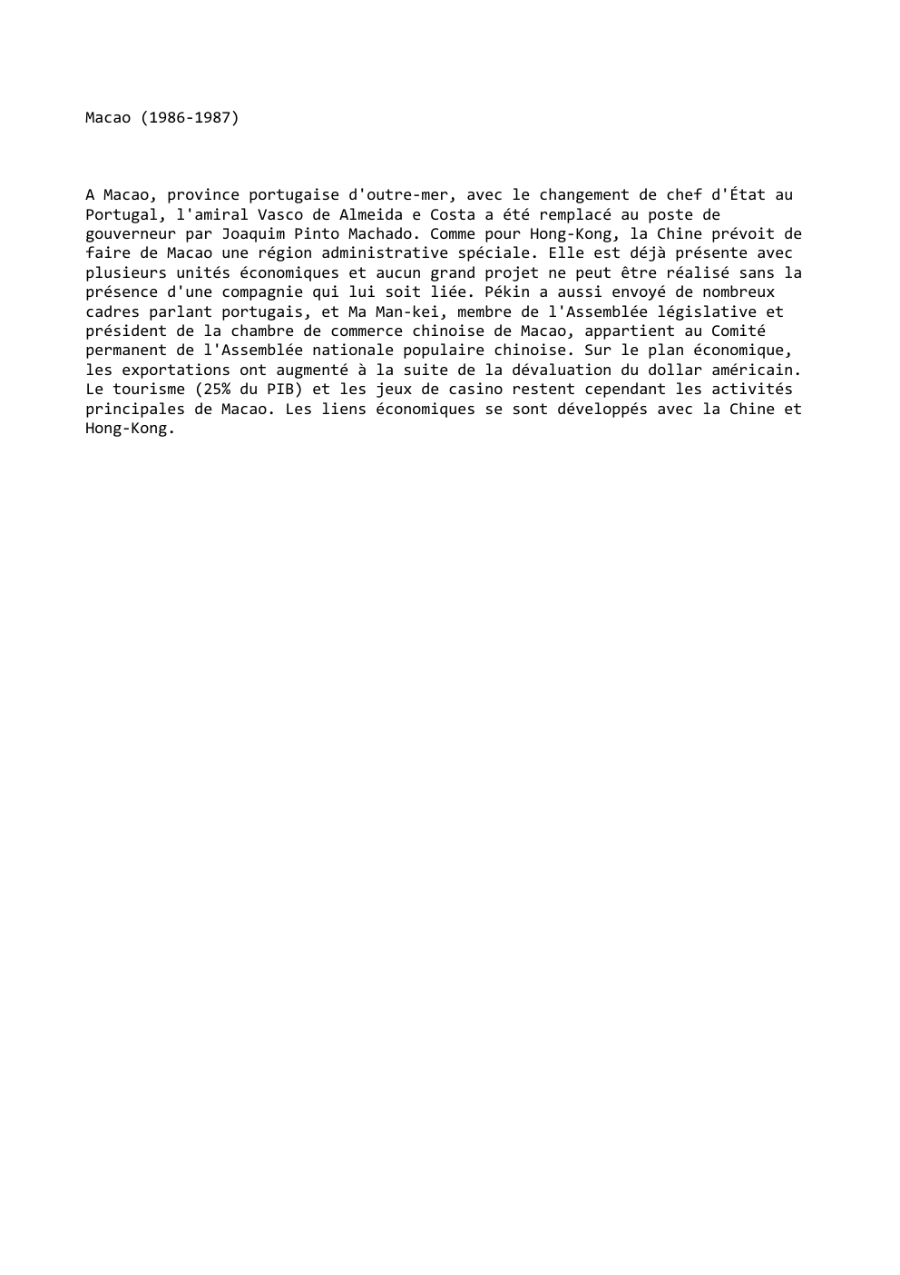 Prévisualisation du document Macao (1986-1987)

A Macao, province portugaise d'outre-mer, avec le changement de chef d'État au
Portugal, l'amiral Vasco de Almeida e...