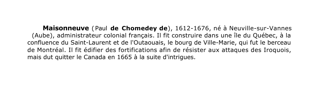 Prévisualisation du document Maisonneuve ( Paul de Chomedey de ), 1612-1676, né à Neuville-sur-Vannes
(Aube), administrateur colonial français.