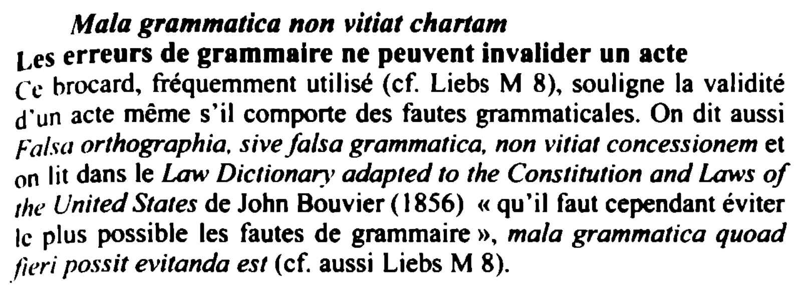 Prévisualisation du document Mala grammatica non vitiat chartam
Les erreurs de grammaire ne peuvent invalider un acte
(--c brocard, fréquemment utilisé (cf. Liebs...
