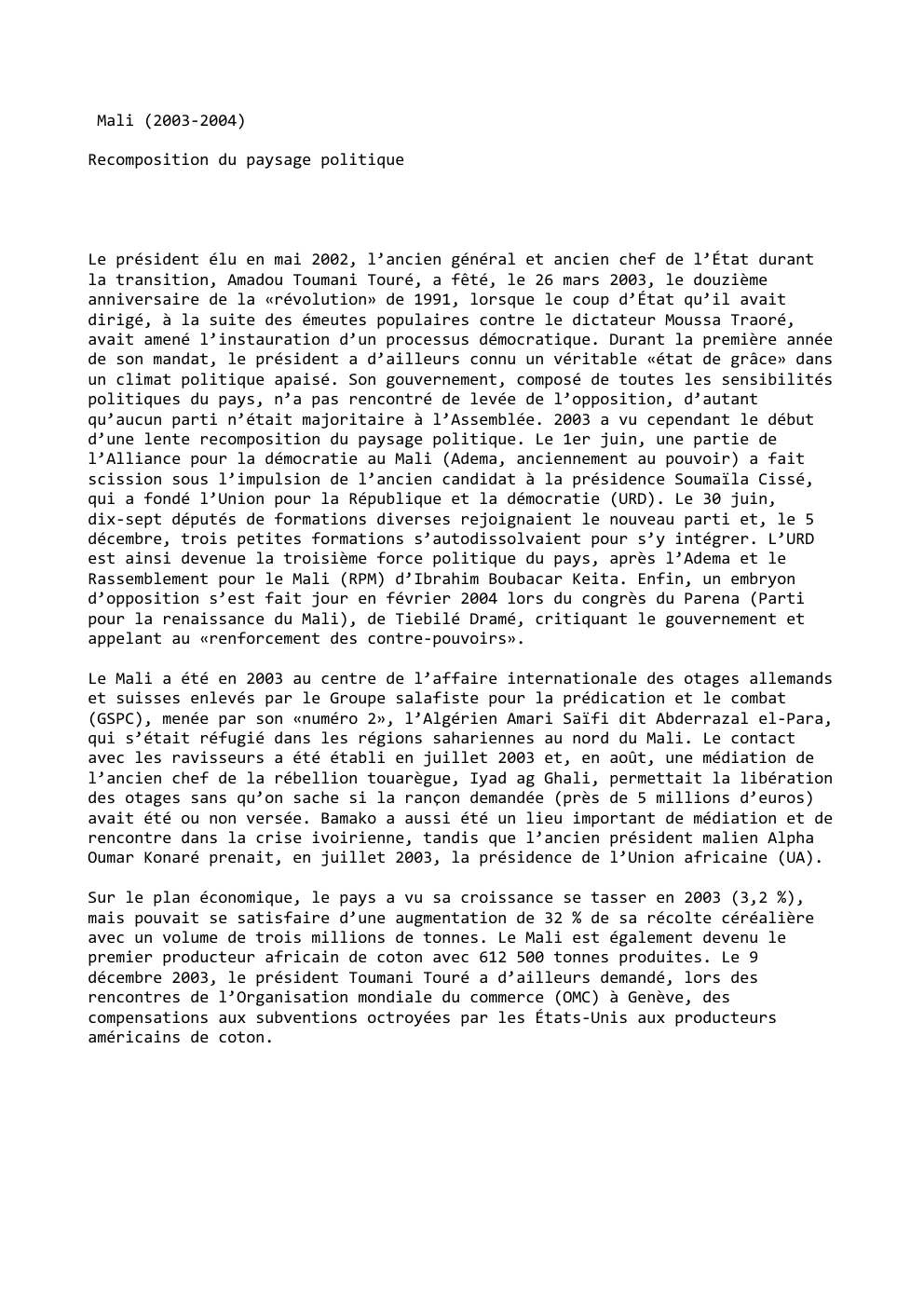 Prévisualisation du document Mali (2003-2004)
Recomposition du paysage politique

Le président élu en mai 2002, l’ancien général et ancien chef de l’État durant...