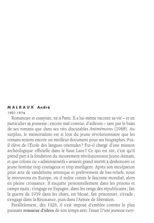 Prévisualisation du document MALRAUX André
1901-1976

Romancier et essayiste, né à Paris. Il a lui-même raconté sa vie - et en
particulier sa...