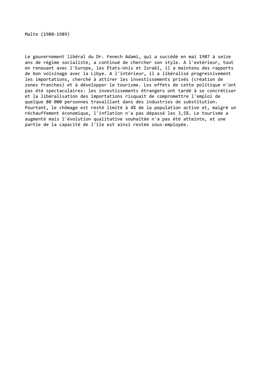 Prévisualisation du document Malte (1988-1989)

Le gouvernement libéral du Dr. Fenech Adami, qui a succédé en mai 1987 à seize
ans de régime...