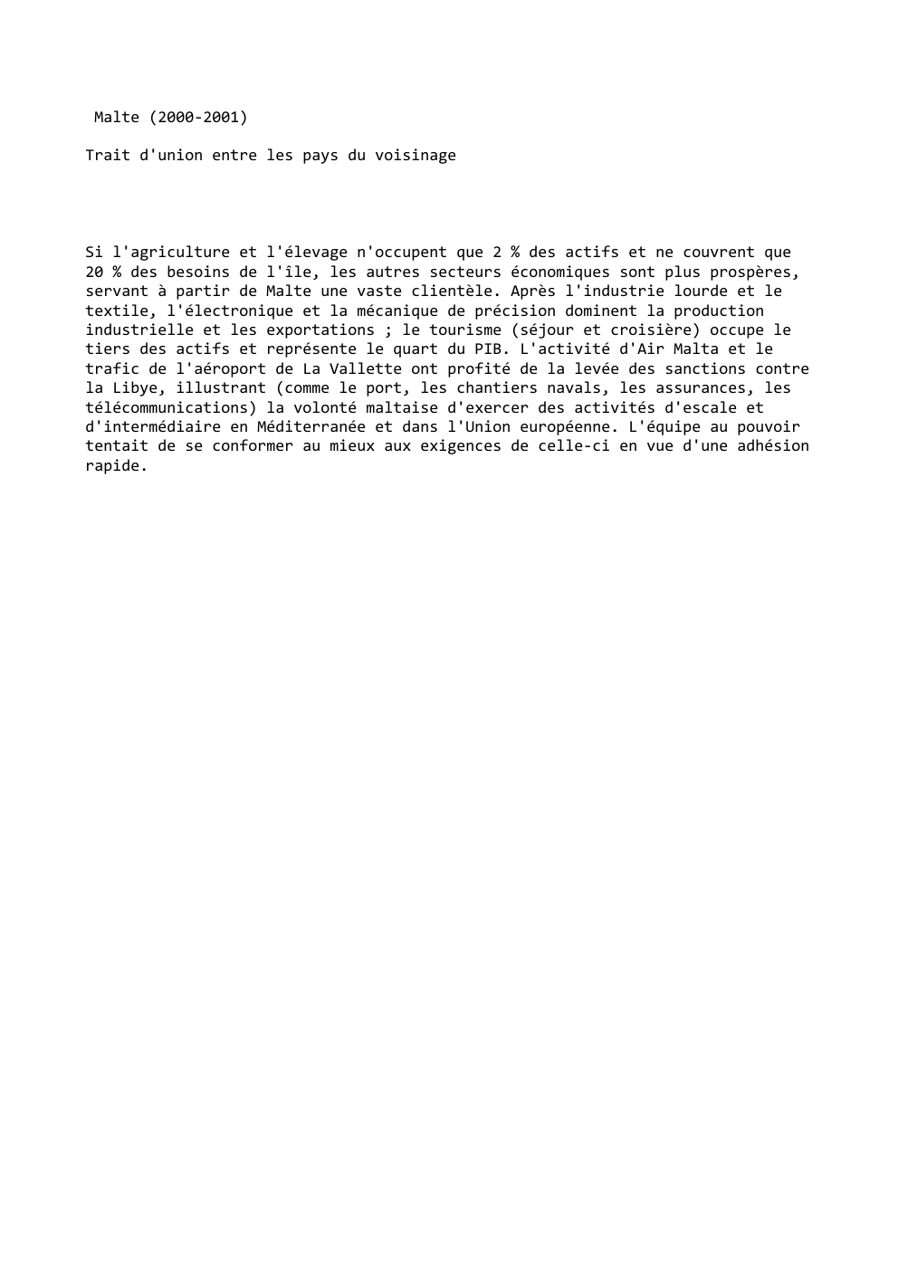 Prévisualisation du document Malte (2000-2001)
Trait d'union entre les pays du voisinage

Si l'agriculture et l'élevage n'occupent que 2 % des actifs et...