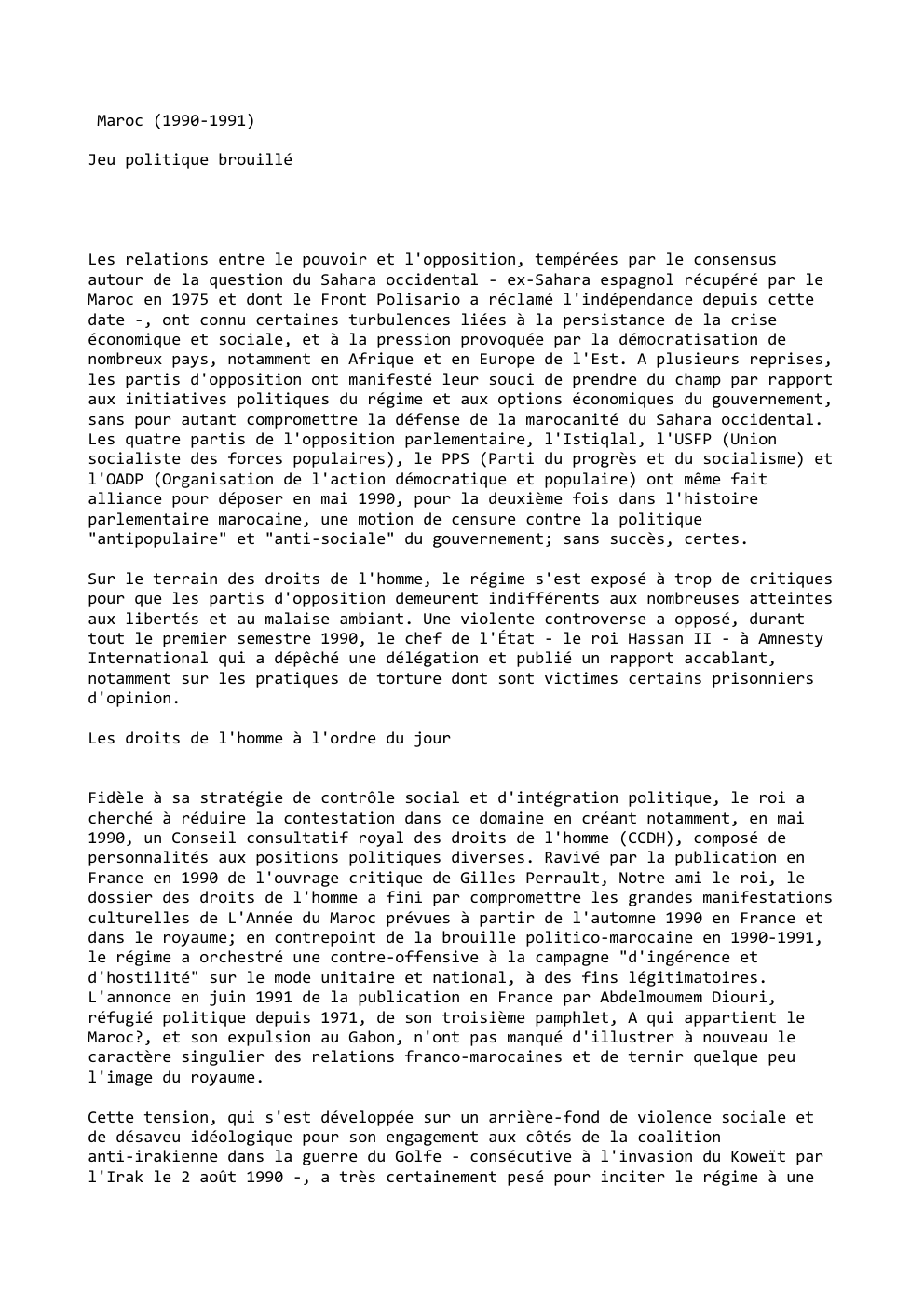 Prévisualisation du document Maroc (1990-1991)
Jeu politique brouillé

Les relations entre le pouvoir et l'opposition, tempérées par le consensus
autour de la question...