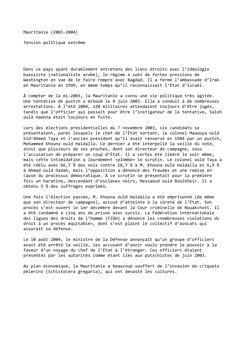 Prévisualisation du document Mauritanie (2003-2004)
Tension politique extrême

Dans ce pays ayant durablement entretenu des liens étroits avec l’idéologie
baassiste (nationaliste arabe), le...