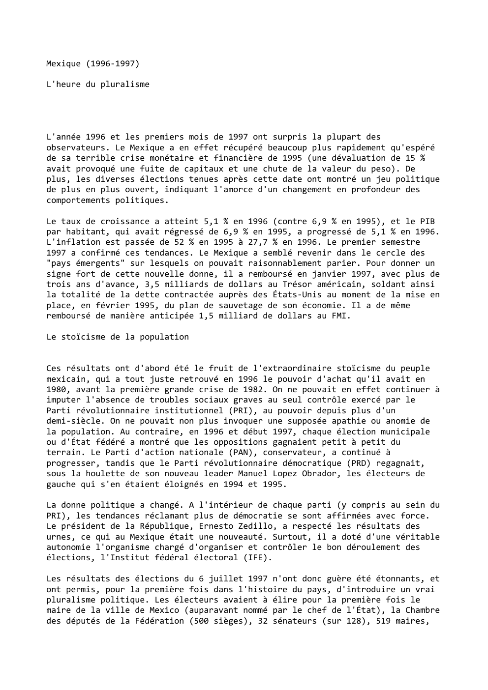 Prévisualisation du document Mexique (1996-1997)
L'heure du pluralisme

L'année 1996 et les premiers mois de 1997 ont surpris la plupart des
observateurs. Le...