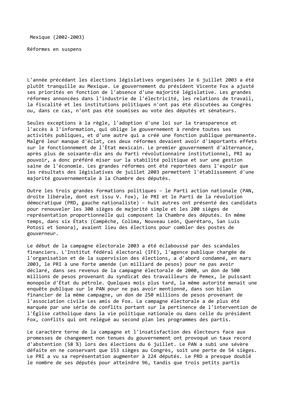 Prévisualisation du document Mexique (2002-2003)
Réformes en suspens

L'année précédant les élections législatives organisées le 6 juillet 2003 a été
plutôt tranquille au...