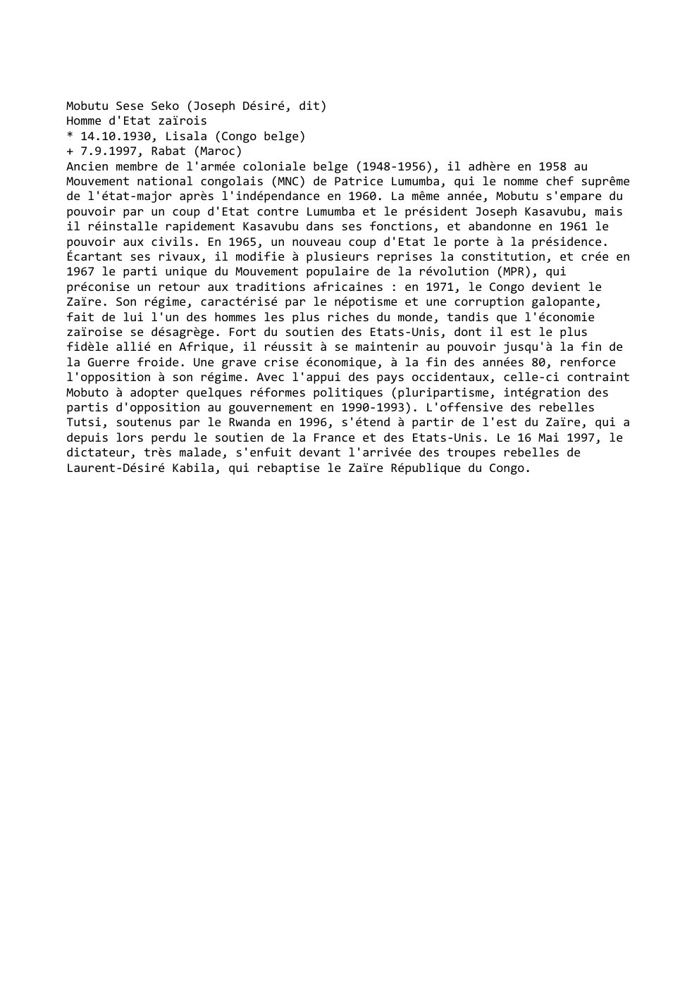 Prévisualisation du document Mobutu Sese Seko (Joseph Désiré, dit)
Homme d'Etat zaïrois
* 14.10.1930, Lisala (Congo belge)
+ 7.9.1997, Rabat (Maroc)
Ancien membre...