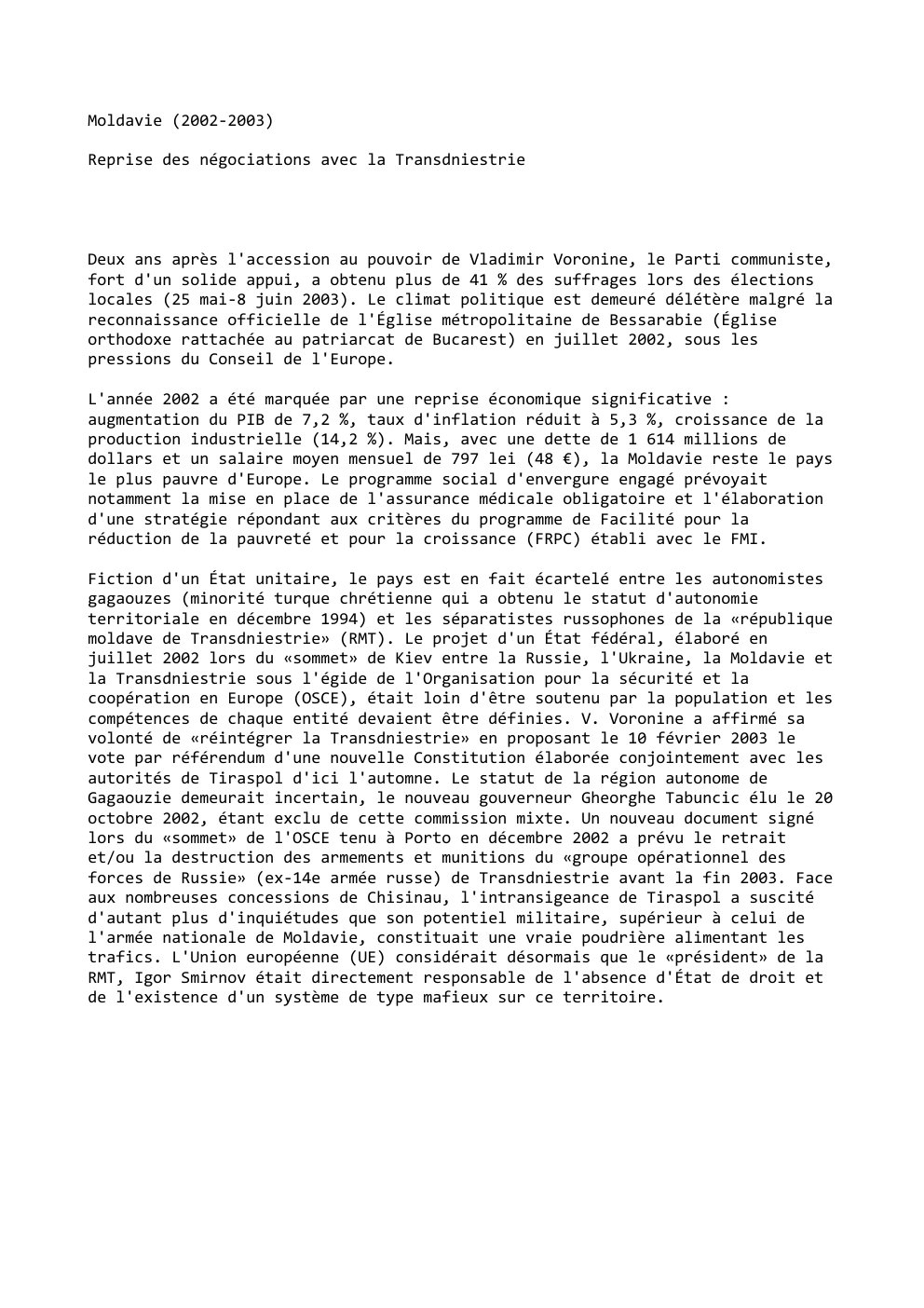 Prévisualisation du document Moldavie (2002-2003)
Reprise des négociations avec la Transdniestrie

Deux ans après l'accession au pouvoir de Vladimir Voronine, le Parti communiste,...