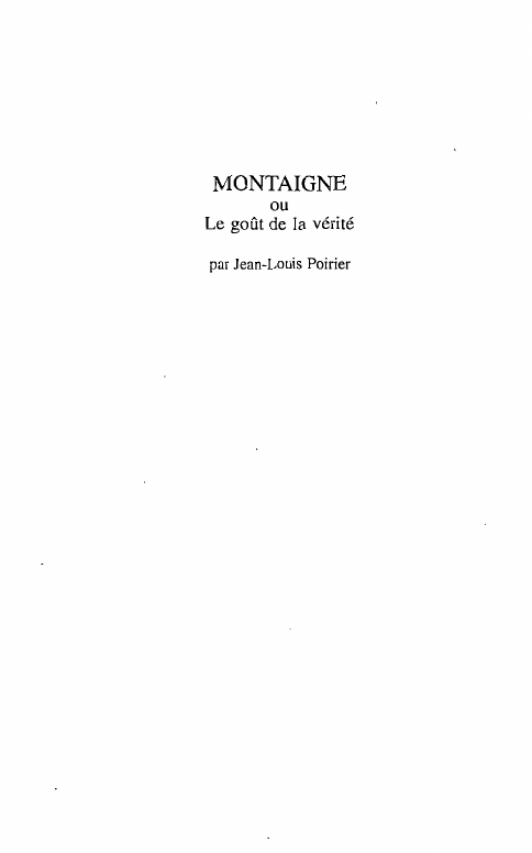 Prévisualisation du document MONTAIGNE
ou

Le goût de la vérité
par Jean-Louis Poirier

'

Je festoie et caresse la vérité en quelque main...