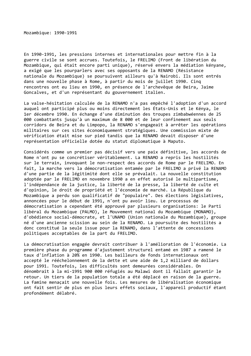 Prévisualisation du document Mozambique: 1990-1991

En 1990-1991, les pressions internes et internationales pour mettre fin à la
guerre civile se sont accrues. Toutefois,...