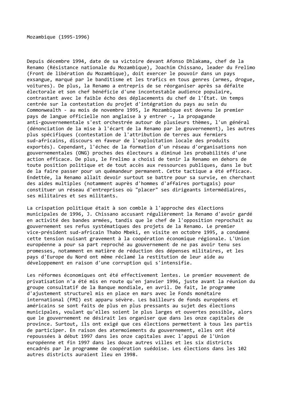 Prévisualisation du document Mozambique (1995-1996)

Depuis décembre 1994, date de sa victoire devant Afonso Dhlakama, chef de la
Renamo (Résistance nationale du Mozambique),...