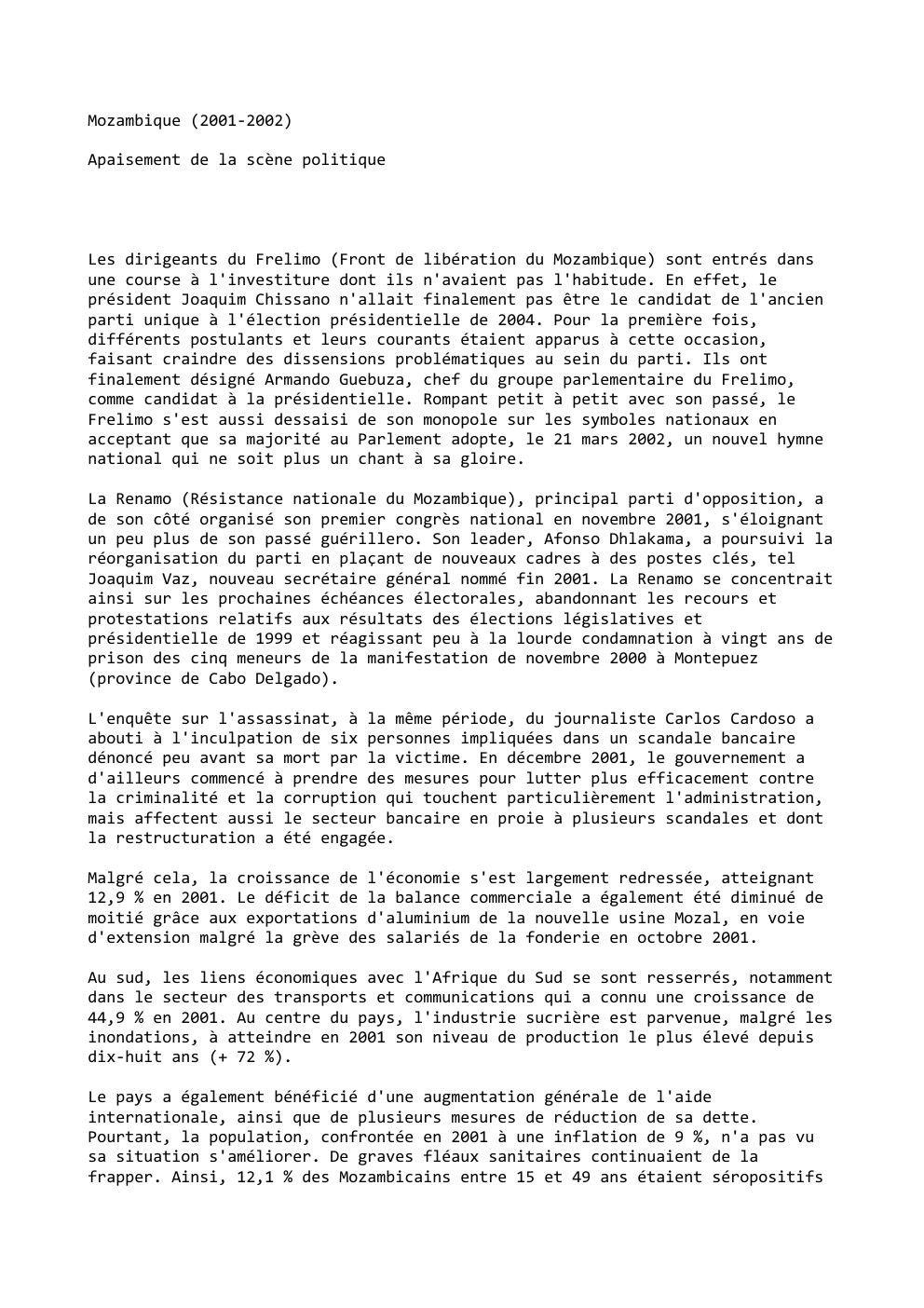 Prévisualisation du document Mozambique (2001-2002)
Apaisement de la scène politique

Les dirigeants du Frelimo (Front de libération du Mozambique) sont entrés dans
une...
