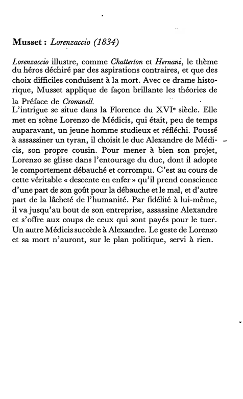 Prévisualisation du document Musset: Lorenzaccio (1834)
Lorenzaccio illustre, comme Chatterton et Hernani, le thème
du héros déchiré par des aspirations contraires, et que...