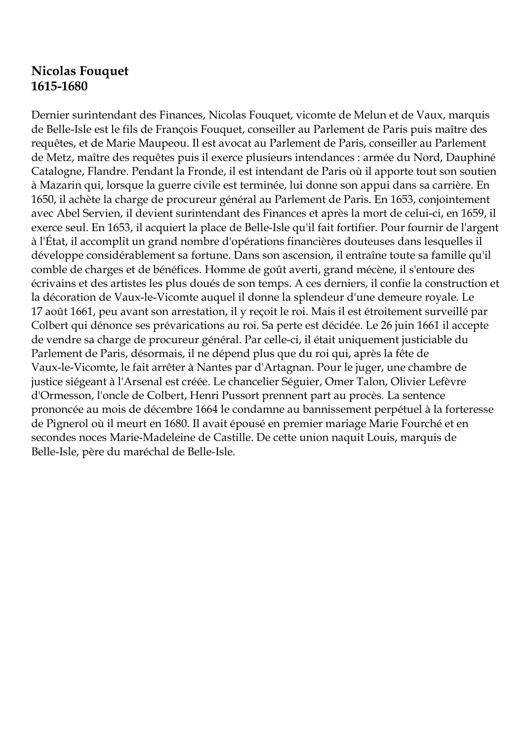 Prévisualisation du document Nicolas Fouquet1615-1680Dernier surintendant des Finances, Nicolas Fouquet, vicomte de Melun et de Vaux, marquisde Belle-Isle est le fils de François Fouquet, conseiller au Parlement de Paris puis maître desrequêtes, et de Marie Maupeou.