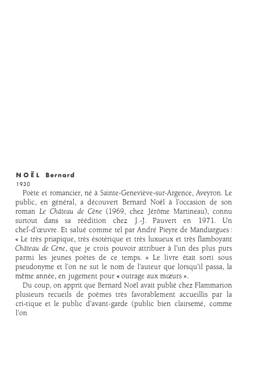 Prévisualisation du document NOËL
1930

Bernard

Poète et romancier, né à Sainte-Geneviève-sur-Argence, Aveyron. Le
public, en général, a découvert Bernard Noël à l'occasion...