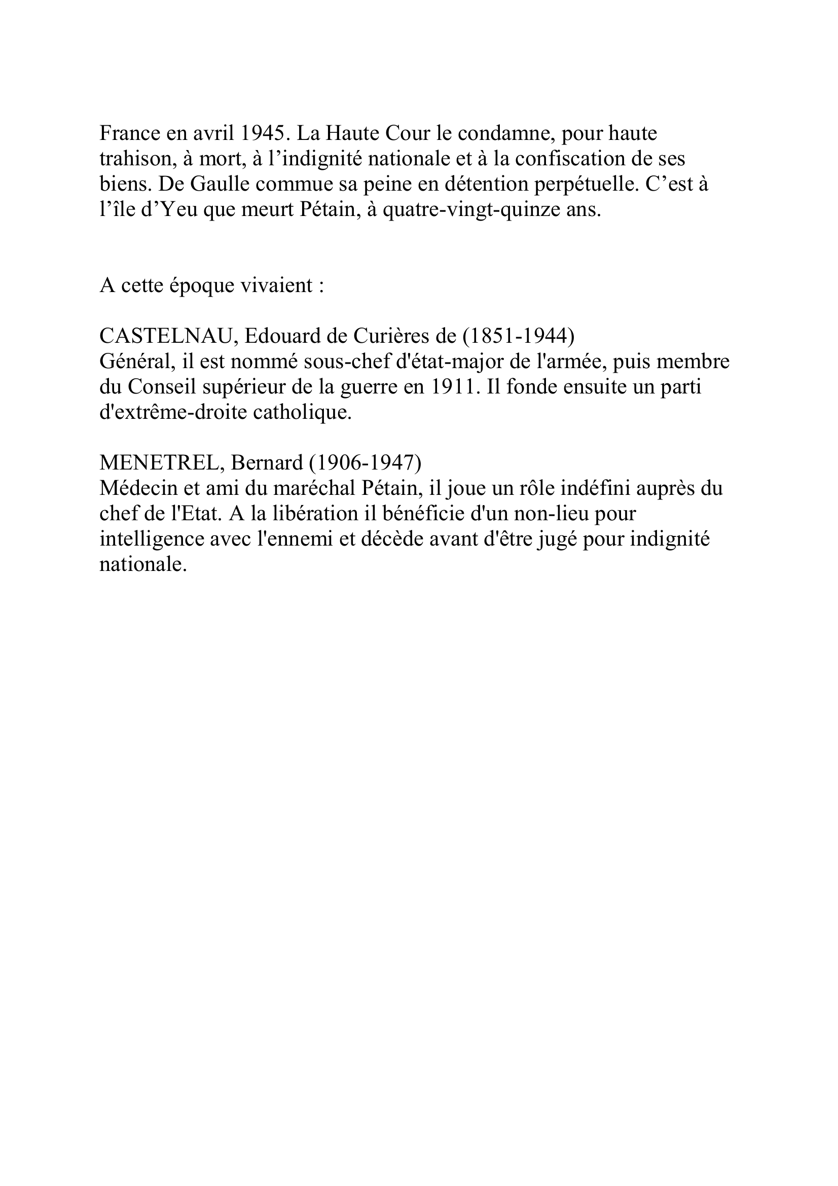 Prévisualisation du document PETAIN
Philippe
(1856-1951)
Maréchal de France, chef de l'Etat français (1940-1944)
Né dans une modeste famille de paysans, après des études à Saint-Cyr, dont il sort en 1878, il enseigne à l'Ecole de guerre de 1901 à 191O.