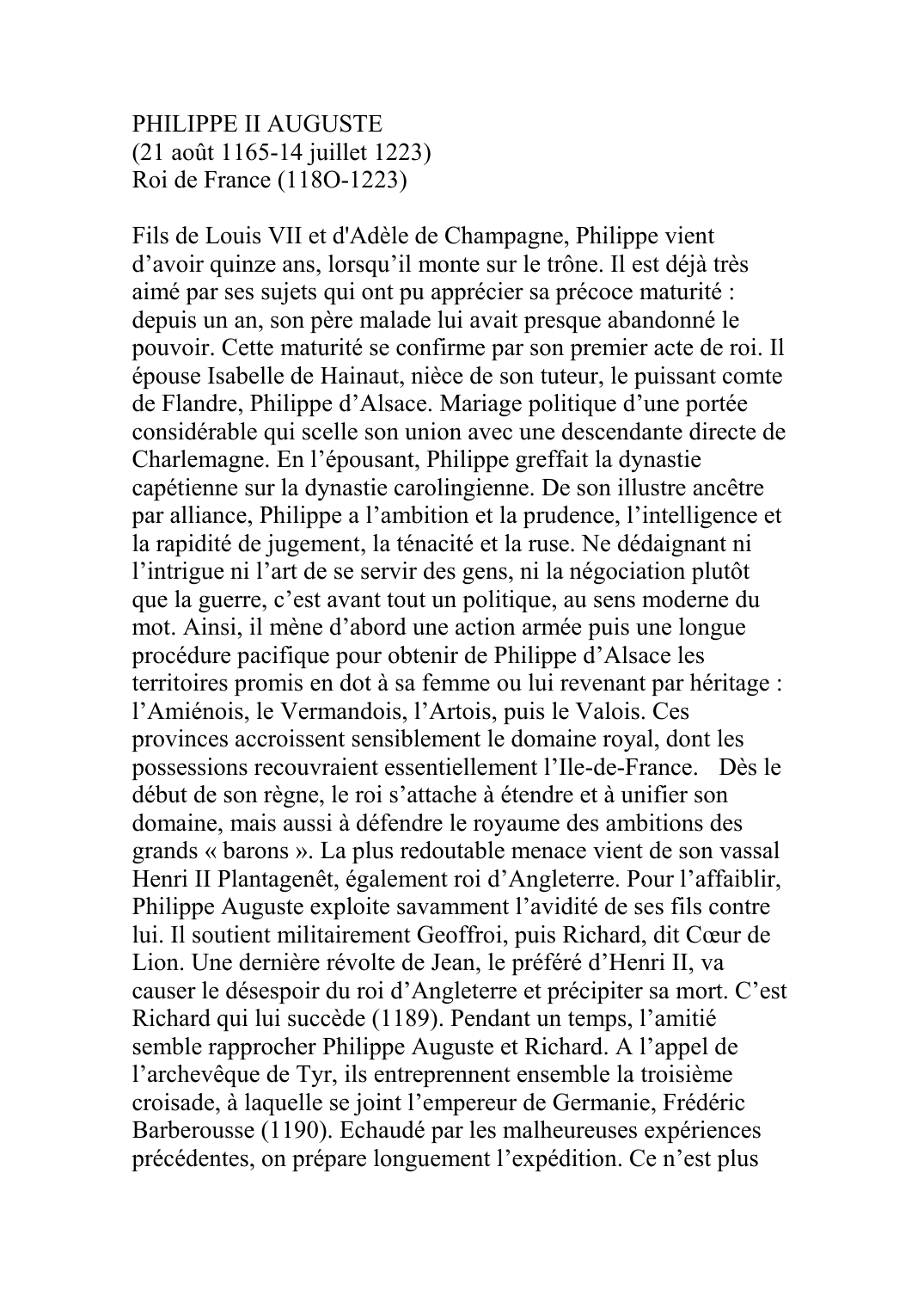 Prévisualisation du document PHILIPPE II AUGUSTE(21 août 1165-14 juillet 1223) Roi de France (118O-1223)Fils de Louis VII et d'Adèle de Champagne, Philippe vient d'avoir quinze ans, lorsqu'il monte sur le trône.